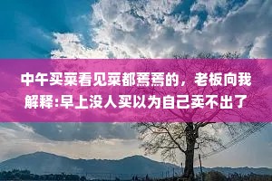 中午买菜看见菜都蔫蔫的，老板向我解释:早上没人买以为自己卖不出了，所以都垂头丧气的