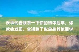 没事试着联系一下你的初中后学，你就会发现，全班除了你单身其他同学的孩子都上幼儿园了。