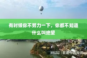 有时候你不努力一下，你都不知道什么叫绝望