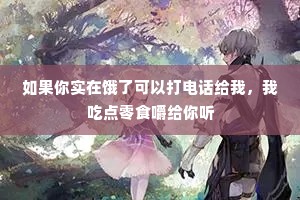 如果你实在饿了可以打电话给我，我吃点零食嚼给你听