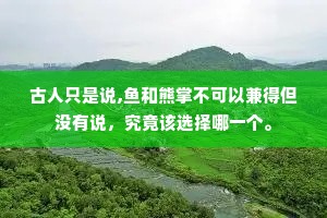古人只是说,鱼和熊掌不可以兼得但没有说，究竟该选择哪一个。