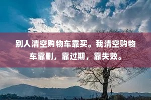 别人清空购物车靠买。我清空购物车靠删，靠过期，靠失效。