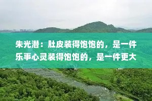 朱光潜：肚皮装得饱饱的，是一件乐事心灵装得饱饱的，是一件更大的乐事。