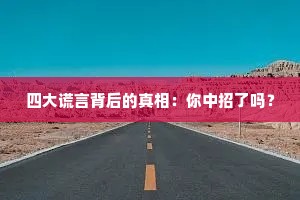 四大谎言背后的真相：你中招了吗？