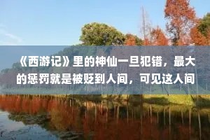 《西游记》里的神仙一旦犯错，最大的惩罚就是被贬到人间，可见这人间有多苦。