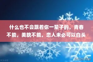 什么也不会跟着你一辈子的，青春不能，美貌不能，恋人未必可以白头偕老，甚至金钱也说不定什么时候就不辞而别。
