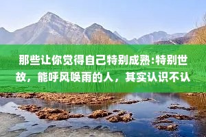 那些让你觉得自己特别成熟:特别世故，能呼风唤雨的人，其实认识不认识无所谓;那些让你觉得自己特别纯真，特别特别，充满生命力的人，才是真正该珍惜的。