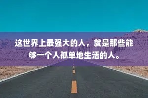 这世界上最强大的人，就是那些能够一个人孤单地生活的人。