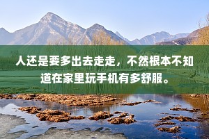 人还是要多出去走走，不然根本不知道在家里玩手机有多舒服。