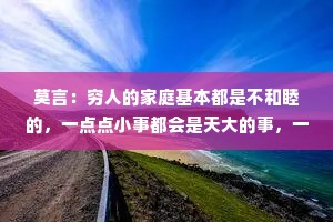 莫言：穷人的家庭基本都是不和睦的，一点点小事都会是天大的事，一个家庭只有有了钱，才能心平气和的谈感情。