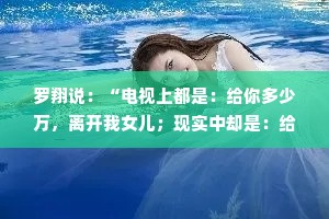 罗翔说：“电视上都是：给你多少万，离开我女儿；现实中却是：给我们多少万，否则离开我女儿。”