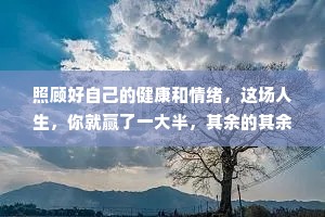 照顾好自己的健康和情绪，这场人生，你就赢了一大半，其余的其余，人生自有安排。