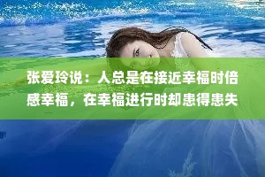 张爱玲说：人总是在接近幸福时倍感幸福，在幸福进行时却患得患失。爱，就是没有理由的心疼，和不设前提的宽容。
