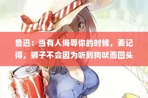 鲁迅：当有人侮辱你的时候，要记得，狮子不会因为听到狗吠而回头。人生很窄，得失只在方寸间;人生很宽，成败犹在千里外。