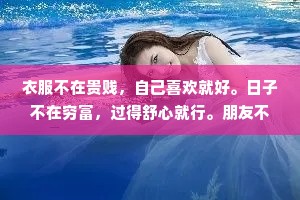 衣服不在贵贱，自己喜欢就好。日子不在穷富，过得舒心就行。朋友不在多少，一两知已足矣。幸福没有标准答案，快乐不止一条途径。