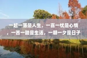 一起一落是人生，一喜一忧是心情，一苦一甜是生活，一朝一夕是日子。