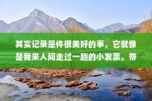其实记录是件很美好的事，它就像是我来人间走过一趟的小发票。带着或开心或难过的记忆，驱使我向更好的未来前进。