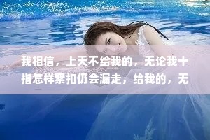 我相信，上天不给我的，无论我十指怎样紧扣仍会漏走，给我的，无论我怎么失手都会拥有。
