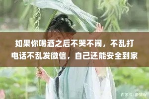 如果你喝酒之后不哭不闹，不乱打电话不乱发微信，自己还能安全到家，你得多孤独啊。