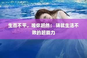 生而不平，唯你超然； 铸就生活不败的超能力