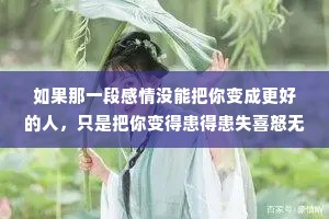 如果那一段感情没能把你变成更好的人，只是把你变得患得患失喜怒无常，那真遗憾，你跟错人了。