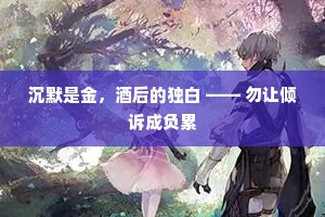 沉默是金，酒后的独白 —— 勿让倾诉成负累