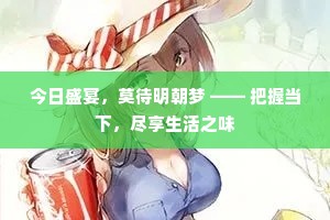 今日盛宴，莫待明朝梦 —— 把握当下，尽享生活之味