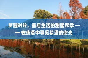 梦醒时分，重启生活的甜蜜序章 —— 在疲惫中寻觅希望的微光