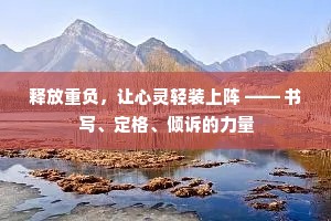 释放重负，让心灵轻装上阵 —— 书写、定格、倾诉的力量