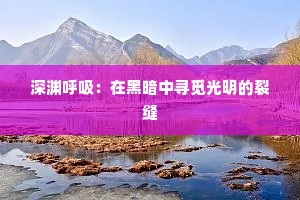 深渊呼吸：在黑暗中寻觅光明的裂缝
