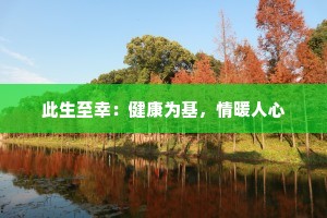 此生至幸：健康为基，情暖人心