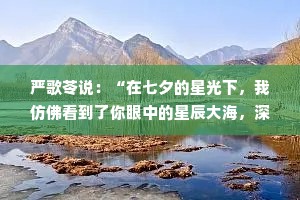 严歌苓说：“在七夕的星光下，我仿佛看到了你眼中的星辰大海，深邃而迷人。愿我们的爱，能像这夜空中的繁星，虽远却亮，永不熄灭。”