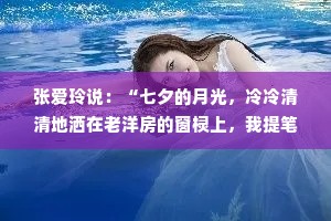 张爱玲说：“七夕的月光，冷冷清清地洒在老洋房的窗棂上，我提笔欲书，却发现所有的辞藻都不及你一笑倾城。愿这银河下的誓言，能穿越时间的长河，直至永恒。”