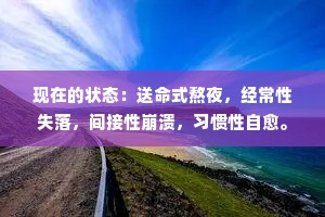 现在的状态：送命式熬夜，经常性失落，间接性崩溃，习惯性自愈。