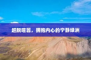 超脱喧嚣，拥抱内心的宁静绿洲