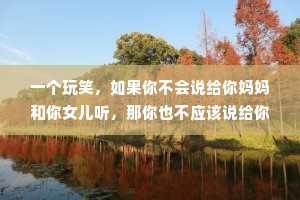 一个玩笑，如果你不会说给你妈妈和你女儿听，那你也不应该说给你的女同事和女同学听。——罗翔