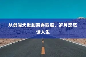 从勇闯天涯到茶香四溢，岁月悠悠话人生