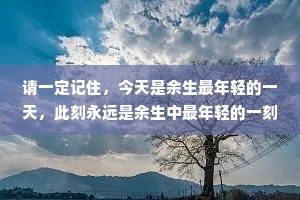请一定记住，今天是余生最年轻的一天，此刻永远是余生中最年轻的一刻。活在当下，珍惜眼前，幸福无关年龄，有爱，有梦，有所期待，便是人生最好的状态。