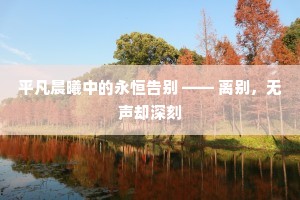 平凡晨曦中的永恒告别 —— 离别，无声却深刻
