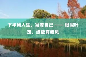 下半场人生，富养自己 —— 根深叶茂，绽放真我风