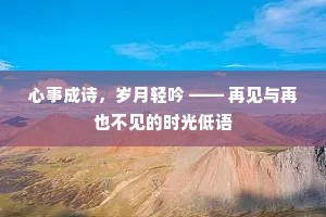 心事成诗，岁月轻吟 —— 再见与再也不见的时光低语