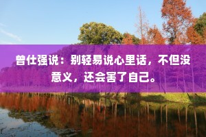 曾仕强说：别轻易说心里话，不但没意义，还会害了自己。