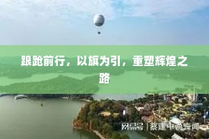 踉跄前行，以旗为引，重塑辉煌之路