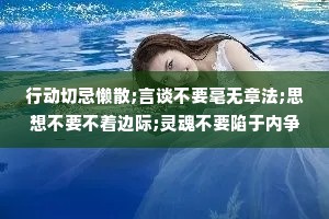 行动切忌懒散;言谈不要毫无章法;思想不要不着边际;灵魂不要陷于内争外斗;生活也不要太过忙碌以致没有闲暇。