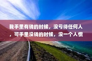 我手里有钱的时候，没亏待任何人，可手里没钱的时候，没一个人惯着我。