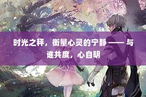 时光之秤，衡量心灵的宁静 —— 与谁共度，心自明