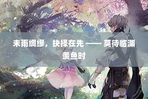 未雨绸缪，抉择在先 —— 莫待临渊羡鱼时