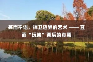 笑而不语，捍卫边界的艺术 —— 直面“玩笑”背后的真意