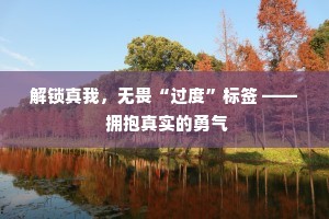 解锁真我，无畏“过度”标签 —— 拥抱真实的勇气