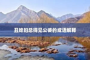 丑媳妇总得见公婆的成语解释